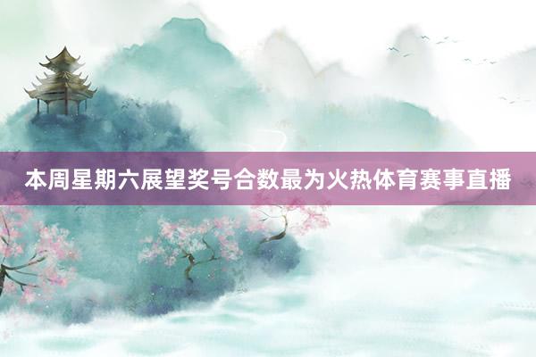 本周星期六展望奖号合数最为火热体育赛事直播