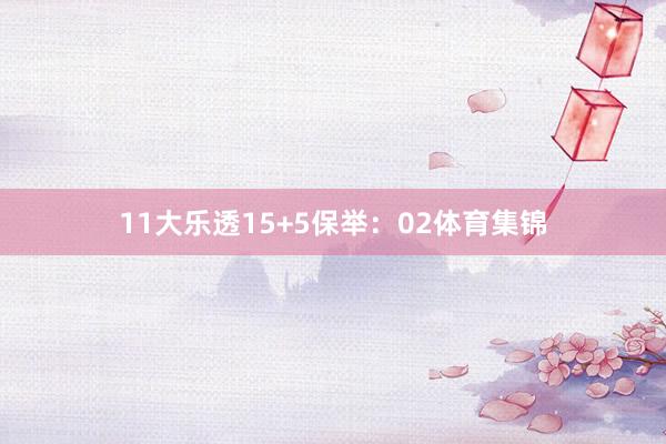 11　　大乐透15+5保举：02体育集锦