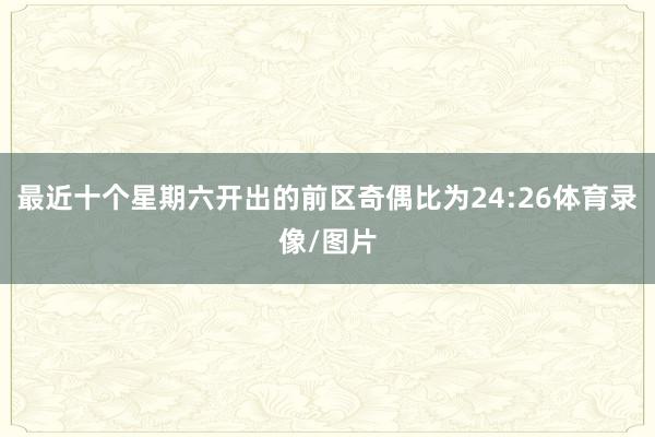 最近十个星期六开出的前区奇偶比为24:26体育录像/图片