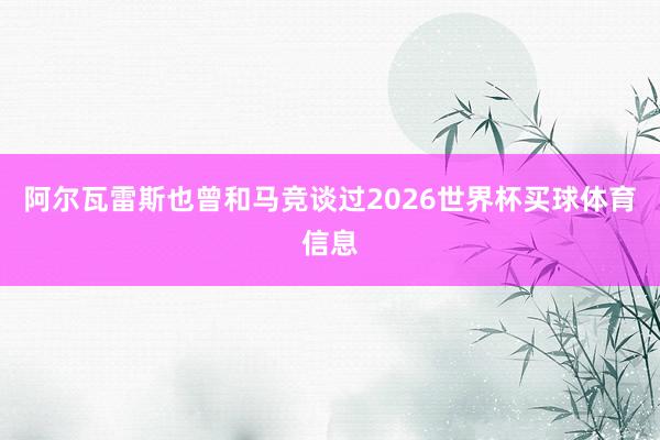 阿尔瓦雷斯也曾和马竞谈过2026世界杯买球体育信息