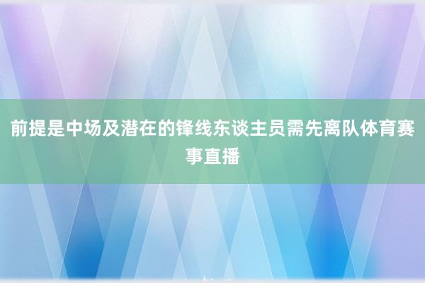 前提是中场及潜在的锋线东谈主员需先离队体育赛事直播