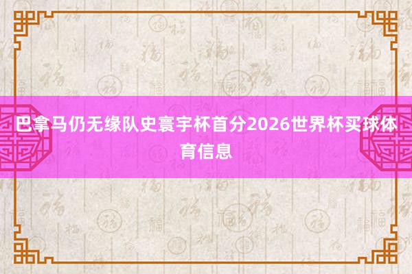 巴拿马仍无缘队史寰宇杯首分2026世界杯买球体育信息
