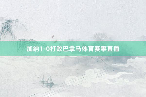 加纳1-0打败巴拿马体育赛事直播