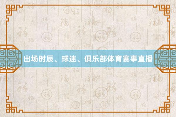 出场时辰、球迷、俱乐部体育赛事直播