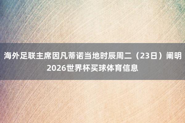 海外足联主席因凡蒂诺当地时辰周二（23日）阐明2026世界杯买球体育信息