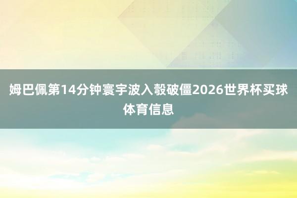 姆巴佩第14分钟寰宇波入彀破僵2026世界杯买球体育信息