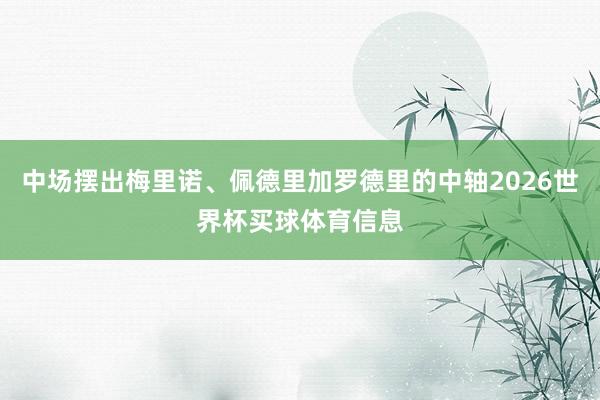 中场摆出梅里诺、佩德里加罗德里的中轴2026世界杯买球体育信息