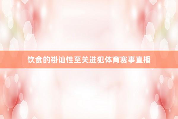 饮食的褂讪性至关进犯体育赛事直播